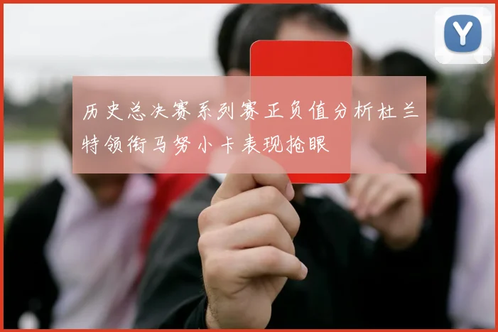 历史总决赛系列赛正负值分析杜兰特领衔马努小卡表现抢眼