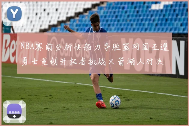 NBA赛前分析快船力争胜篮网国王遭勇士重创开拓者挑战火箭湖人对决雄鹿艰难